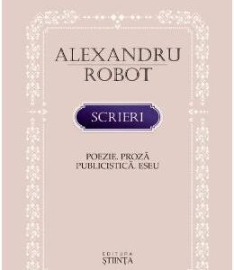 Scrieri: Poezie. Proza. Publicistica. Eseu - Alexandru Robot