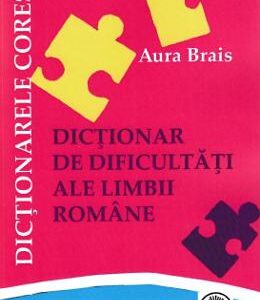 Dictionar de dificultati ale limbii romane - Aura Brais