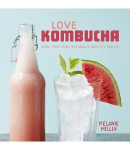 Love Kombucha: Make your own naturally healthy drinks - Melanie Millin