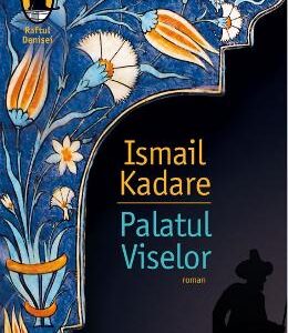 Palatul Viselor - Ismail Kadare