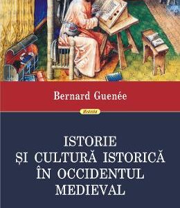 Istorie si cultura istorica in Occidentul medieval - Bernard Guenee