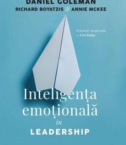 Inteligenta emotionala in leadership - Daniel Goleman, Richard Boyatzis, Annie McKee