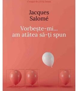 Vorbeste-mi, am atatea sa-ti spun - Jacques Salome