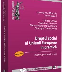 Dreptul social al Uniunii Europene in practica. Partea a II-a - Claudia-Ana Moarcas, Cristina Casian, Valentina Lidia Lupu