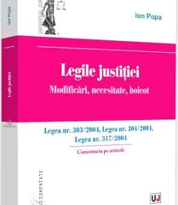 Legile justitiei. Modificari, necesitate, boicot. Comentariu pe articole - Ion Popa