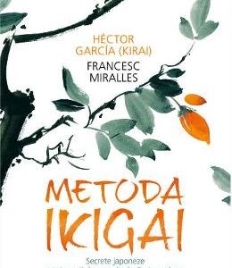 Metoda Ikigai. Secrete japoneze pentru a-ti descoperi adevarata pasiune - Hector Garcia (Kirai), Francesc Miralles