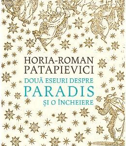 Doua eseuri despre paradis si o incheiere ed.2019 - Horia-Roman Patapievici