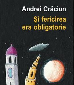 Si fericirea era obligatorie - Andrei Craciun