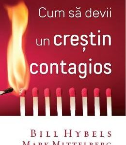 Cum sa devii un crestin contagios - Bill Hybels, Mark Mittelberg