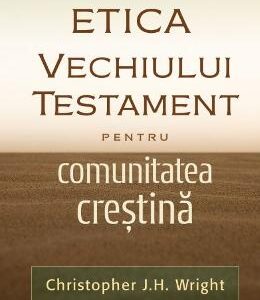 Etica Vechiului Testament pentru comunitatea crestina - Christopher J.H. Wright