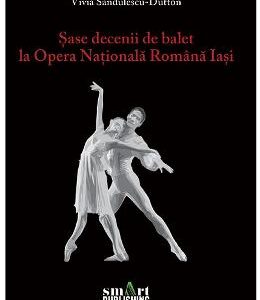 Sase decenii de balet la Opera Nationala Romana Iasi - Vivia Sandulescu-Dutton