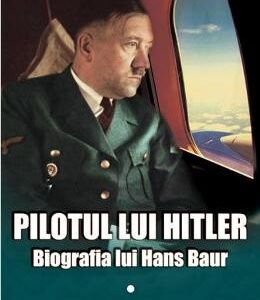 Pilotul lui Hitler. Biografia lui Hans Baur - C.G. Sweeting