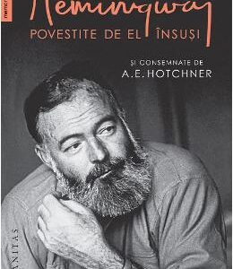 Iubirile lui Hemingway povestite de el insusi si consemnate de A.E. Hotchner - A.E. Hotchner, Ernest Hemingway