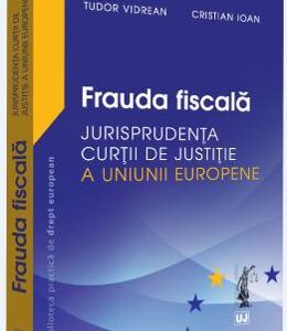 Frauda fiscala. Jurisprudenta Curtii de Justitie a Uniunii Europene - Tudor Vidrean, Cristian Ioan