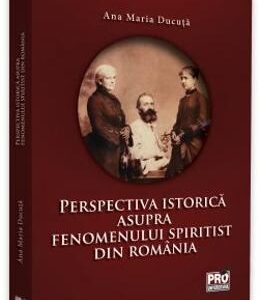 Perspectiva istorica asupra fenomenului spiritist din Romania - Ana Maria Ducuta