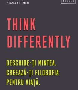 Think Differently. Deschide-ti mintea. Creeaza-ti filosofia pentru viata - Adam Ferner