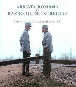 Armata romana in razboiul de intregire. Campaniile din anii 1916 si 1917 - Adrian Diaconu, Alin Spanu