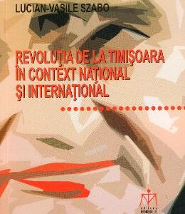 Revolutia de la Timisoara in context national si international - Lucian-Vasile Szabo