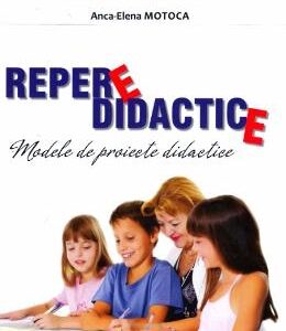 Repere didactice. Modele de proiecte didactice pentru invatamantul prescolar si primar - Anca-Elena Motoca