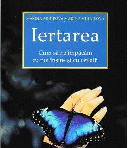 Iertarea. Cum sa ne impacam cu noi insine si cu ceilalti - Marina Arhipova, Marina Mihailova