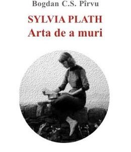 Sylvia Plath. Arta de a muri - Elena Ciobanu, Bogdan C.S. Pirvu