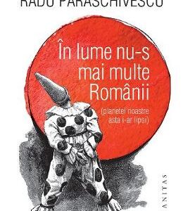 In lume nu-s mai multe Romanii (planetei noastre asta i-ar lipsi) - Radu Paraschivescu