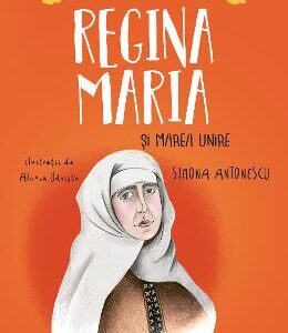 Regina Maria si Marea Unire - Simona Antonescu, Alexia Udriste