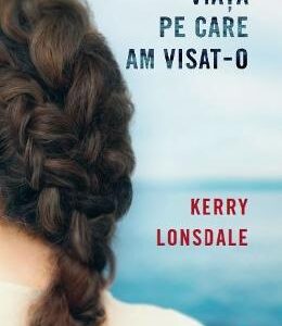 Viata pe care am visat-o - Kerry Lonsdale