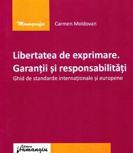 Libertatea de exprimare. Garantii si responsabilitati - Carmen Moldovan