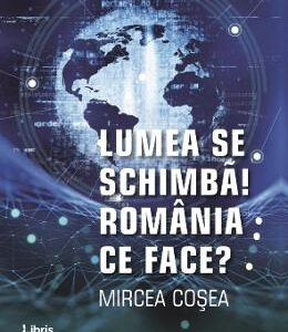 Lumea se schimba! Romania ce face? - Mircea Cosea