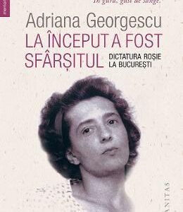 La inceput a fost sfarsitul. Dictatura rosie la Bucuresti - Adriana Georgescu