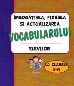 Imbogatirea, fixarea si actualizarea vocabularului elevilor - Clasele 2-4 - Iuliana Rastoaca