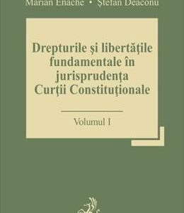 Drepturile si libertatile fundamentale in jurisprudenta Curtii Constitutionale Vol.1 - Marian Enache