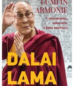 Lumi in armonie. Compasiunea, calea catre o luma mai buna - Dalai Lama