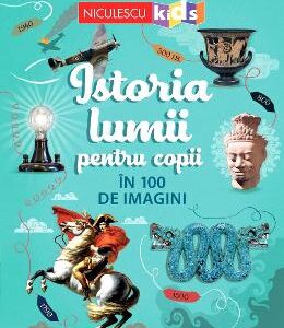 Istoria lumii pentru copii in 100 de imagini - Rob Lloyd Jones