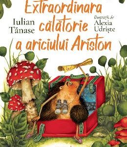 Extraordinara calatorie a ariciului Ariston - Iulian Tanase, Alexia Udriste