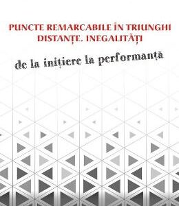 Puncte remarcabile in triunghi. Distante. Inegalitati. De la initiere la performanta - Marin Chirciu