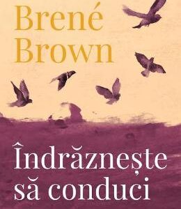 Indrazneste sa conduci - Brene Brown