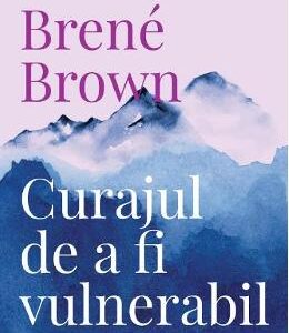 Curajul de a fi vulnerabil - Brene Brown