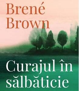 Curajul in salbaticie - Brene Brown