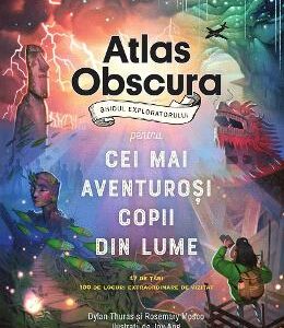 Atlas obscura. Ghidul exploratorului pentru cei mai aventurosi copii din lume - Dylan Thuras