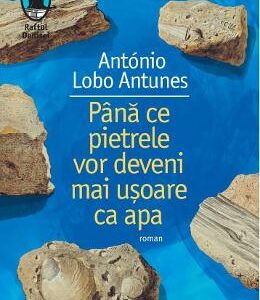 Pana ce pietrele vor deveni mai usoare ca apa - Antonio Lobo Antunes