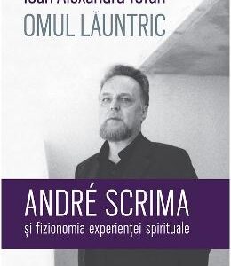 Omul launtric. Andre Scrima si fizionomia experientei spirituale - Ioan Alexandru Tofan