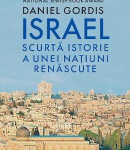 Israel. Scurta istorie a unei natiuni renascute - Daniel Gordis