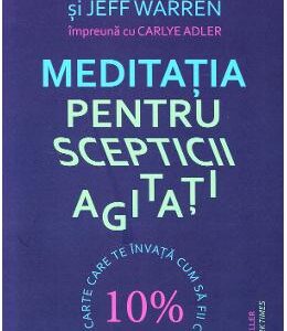 Meditatia pentru scepticii agitati - Dan Harris, Jeff Warren, Carlye Adler