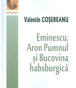 Eminescu, Aron Pumnul si Bucovina habsburgica - Valentin Cosereanu