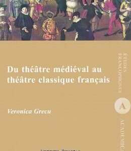 Du theatre medieval au theatre classique francais - Veronica Grecu