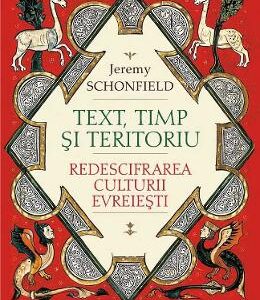 Text, timp si teritoriu. Redescifrarea culturii evreiesti - Jeremy Schonfield