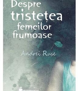 Despre tristetea femeilor frumoase - Andrei Ruse