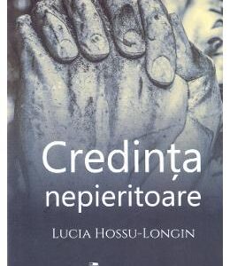 Credinta nepieritoare - Lucia Hossu-Longin